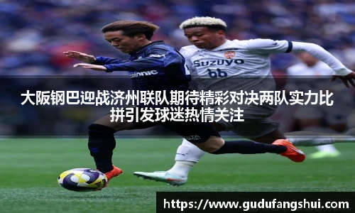 大阪钢巴迎战济州联队期待精彩对决两队实力比拼引发球迷热情关注