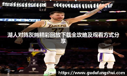 湖人对阵灰熊精彩回放下载全攻略及观看方式分享