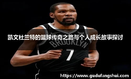 凯文杜兰特的篮球传奇之路与个人成长故事探讨